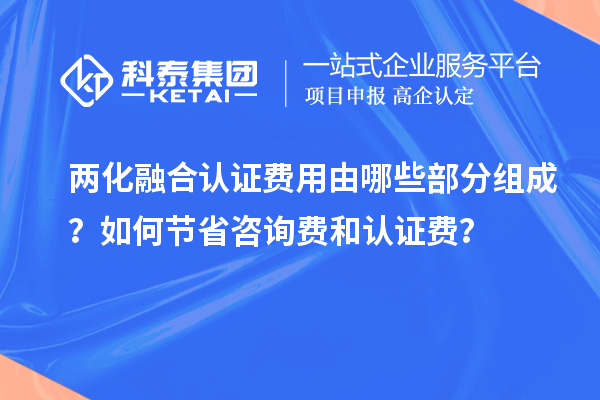 兩化融合認(rèn)證費(fèi)用由哪些部分組成？如何節(jié)省咨詢費(fèi)和認(rèn)證費(fèi)？