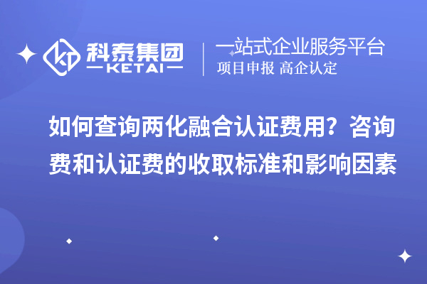 如何查詢兩化融合認證費用？咨詢費和認證費的收取標準和影響因素