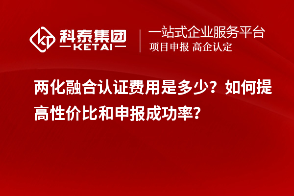 兩化融合認證費用是多少？如何提高性價比和申報成功率？