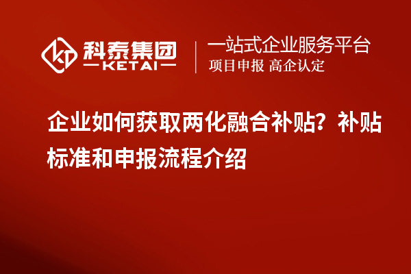 企業(yè)如何獲取兩化融合補(bǔ)貼？補(bǔ)貼標(biāo)準(zhǔn)和申報(bào)流程介紹