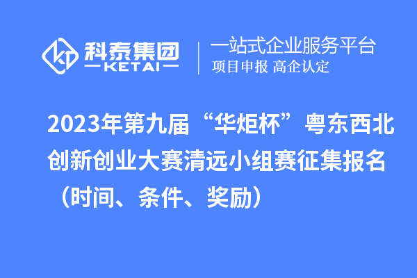 2023年第九屆“華炬杯”粵東西北創(chuàng)新創(chuàng)業(yè)大賽清遠(yuǎn)小組賽征集報名（時間、條件、獎勵）