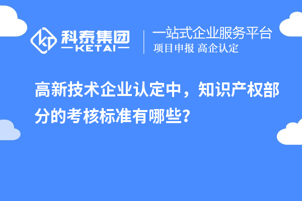 高新技術(shù)企業(yè)認(rèn)定中，知識(shí)產(chǎn)權(quán)部分的考核標(biāo)準(zhǔn)有哪些？