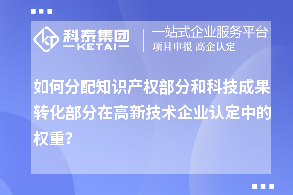 如何分配知識(shí)產(chǎn)權(quán)部分和科技成果轉(zhuǎn)化部分在<a href=http://armta.com target=_blank class=infotextkey>高新技術(shù)企業(yè)認(rèn)定</a>中的權(quán)重？