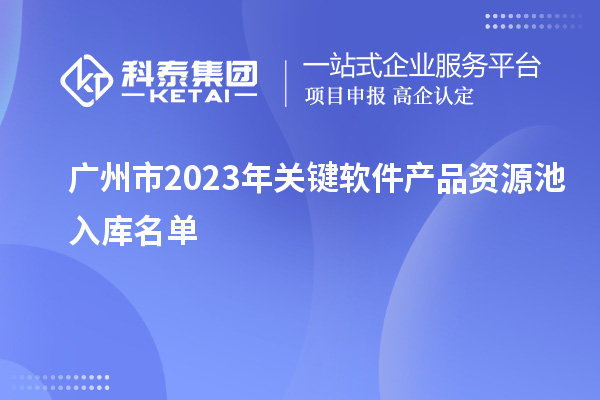 廣州市2023年關(guān)鍵軟件產(chǎn)品資源池入庫(kù)名單