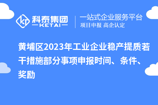 黃埔區(qū)2023年工業(yè)企業(yè)穩(wěn)產(chǎn)提質(zhì)若干措施部分事項(xiàng)申報(bào)時(shí)間、條件、獎勵(lì)