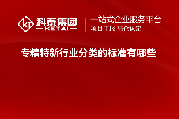 專精特新行業(yè)分類的標(biāo)準(zhǔn)有哪些