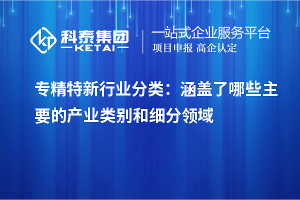 專精特新行業(yè)分類：涵蓋了哪些主要的產(chǎn)業(yè)類別和細(xì)分領(lǐng)域