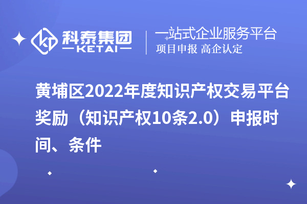 黃埔區(qū)2022年度知識(shí)產(chǎn)權(quán)交易平臺(tái)獎(jiǎng)勵(lì)（知識(shí)產(chǎn)權(quán)10條2.0）申報(bào)時(shí)間、條件