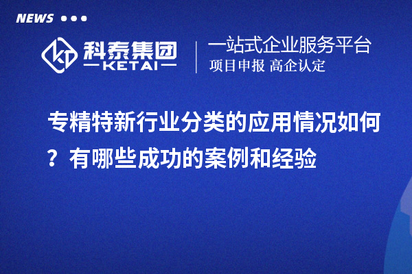 專精特新行業(yè)分類的應(yīng)用情況如何？有哪些成功的案例和經(jīng)驗