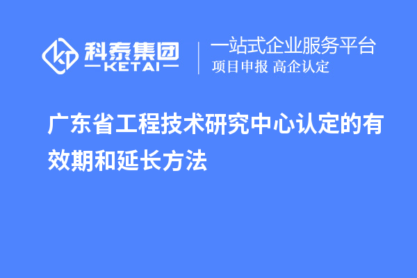 廣東<a href=http://armta.com/fuwu/gongchengzhongxin.html target=_blank class=infotextkey>省工程技術(shù)研究中心認(rèn)定</a>的有效期和延長(zhǎng)方法