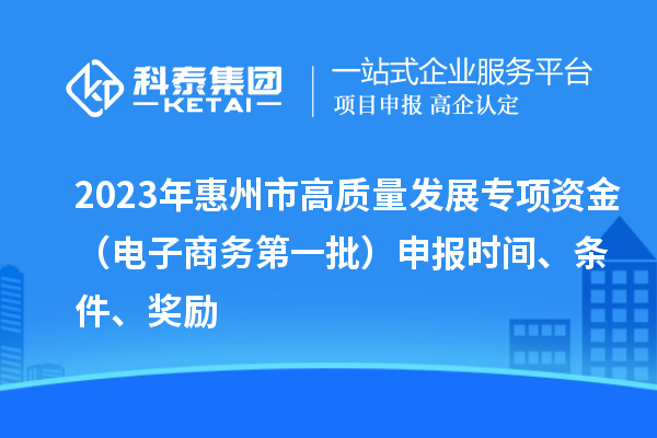 2023年惠州市高質量發(fā)展專項資金（電子商務第一批）申報時間、條件、獎勵