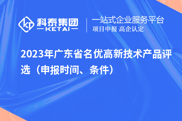 2023年廣東省名優(yōu)高新技術(shù)產(chǎn)品評選（申報時間、條件）