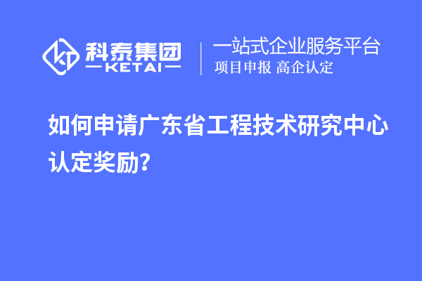 如何申請廣東<a href=http://armta.com/fuwu/gongchengzhongxin.html target=_blank class=infotextkey>省工程技術(shù)研究中心認(rèn)定</a>獎勵？