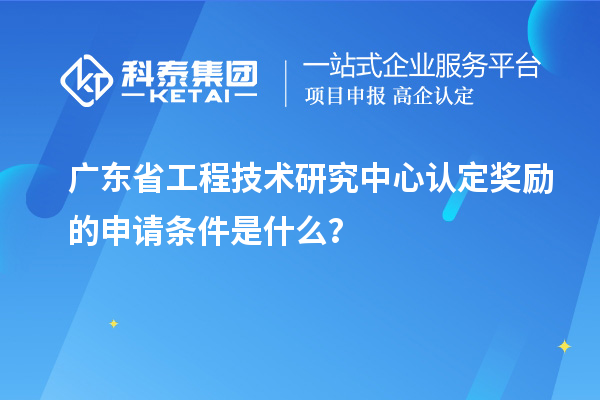 廣東<a href=http://armta.com/fuwu/gongchengzhongxin.html target=_blank class=infotextkey>省工程技術(shù)研究中心認(rèn)定</a>獎(jiǎng)勵(lì)的申請條件是什么？