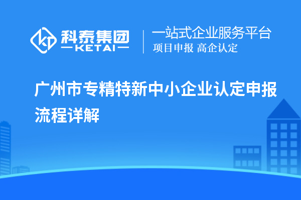 <a href=http://armta.com/guangzhou/ target=_blank class=infotextkey>廣州市專精特新</a>中小企業(yè)認(rèn)定申報流程詳解