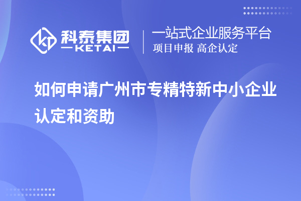 如何申請<a href=http://armta.com/guangzhou/ target=_blank class=infotextkey>廣州市專精特新</a>中小企業(yè)認(rèn)定和資助