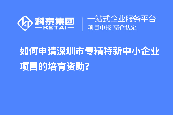 如何申請<a href=http://armta.com/shenzhen/ target=_blank class=infotextkey>深圳市專精特新</a>中小企業(yè)項目的培育資助？