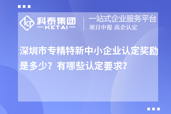 <a href=http://armta.com/shenzhen/ target=_blank class=infotextkey>深圳市專精特新</a>中小企業(yè)認定獎勵是多少？有哪些認定要求？