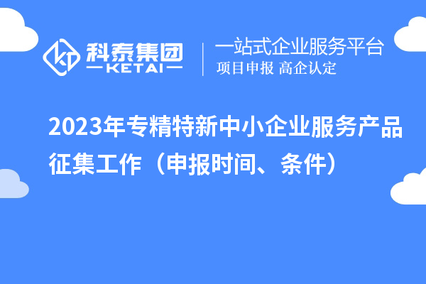 2023年專精特新中小企業(yè)服務(wù)產(chǎn)品征集工作（申報(bào)時(shí)間、條件）