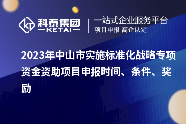 2023年中山市實施標準化戰(zhàn)略專項資金資助<a href=http://armta.com/shenbao.html target=_blank class=infotextkey>項目申報</a>時間、條件、獎勵