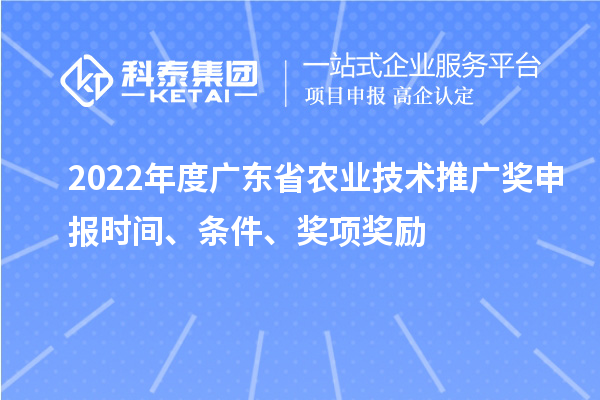 2022年度廣東省農(nóng)業(yè)技術推廣獎申報時間、條件、獎項獎勵