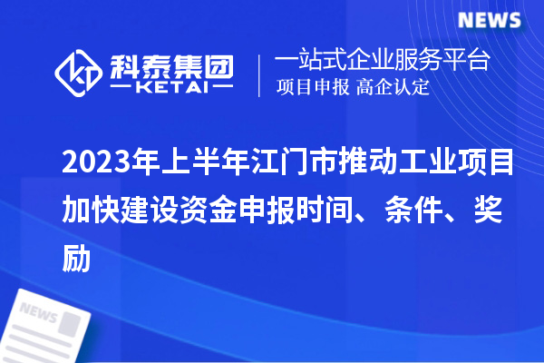 2023年上半年江門市推動工業(yè)項(xiàng)目加快建設(shè)資金申報(bào)時間、條件、獎勵