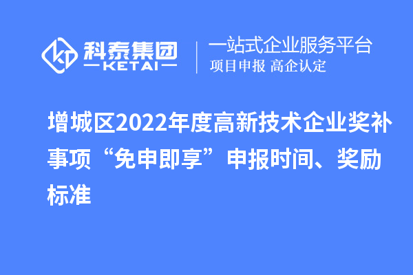 增城區(qū)2022年度高新技術(shù)企業(yè)獎(jiǎng)補(bǔ)事項(xiàng)“免申即享”申報(bào)時(shí)間、獎(jiǎng)勵(lì)標(biāo)準(zhǔn)