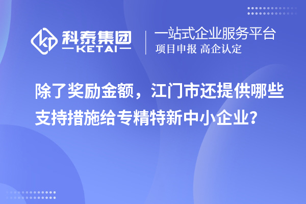 除了獎勵(lì)金額，江門市還提供哪些支持措施給專精特新中小企業(yè)？