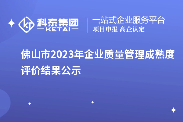 佛山市2023年企業(yè)質(zhì)量管理成熟度評(píng)價(jià)結(jié)果公示