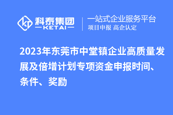 2023年東莞市中堂鎮(zhèn)企業(yè)高質(zhì)量發(fā)展及倍增計(jì)劃專項(xiàng)資金申報(bào)時(shí)間、條件、獎(jiǎng)勵(lì)