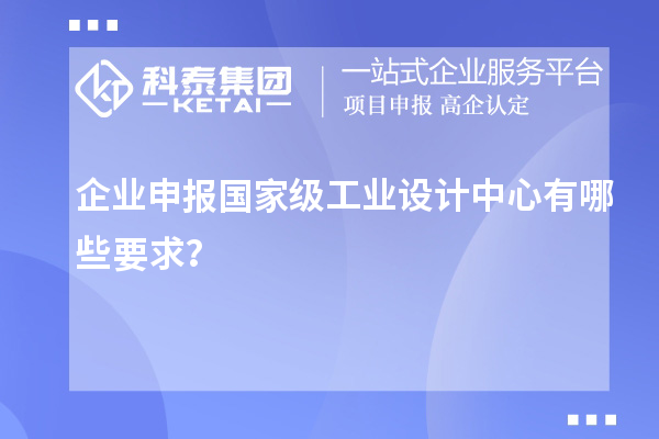 企業(yè)申報國家級工業(yè)設(shè)計中心有哪些要求？