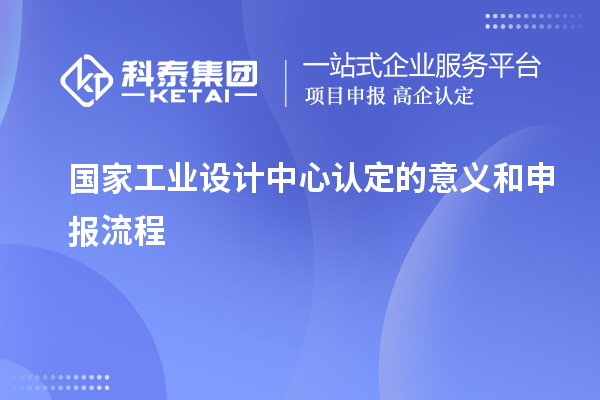 國家工業(yè)設(shè)計中心認(rèn)定的意義和申報流程