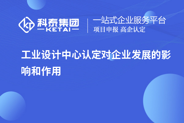 工業(yè)設(shè)計(jì)中心認(rèn)定對企業(yè)發(fā)展的影響和作用