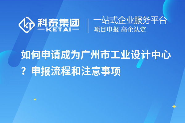 如何申請成為廣州市工業(yè)設(shè)計(jì)中心？申報(bào)流程和注意事項(xiàng)