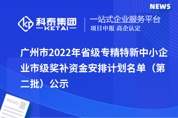 廣州市2022年省級<a href=http://armta.com/fuwu/zhuanjingtexin.html target=_blank class=infotextkey>專精特新中小企業(yè)</a>市級獎補資金安排計劃名單（第二批）公示