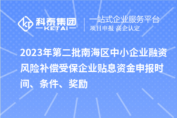 2023年第二批南海區(qū)中小企業(yè)融資風險補償受保企業(yè)貼息資金申報時間、條件、獎勵