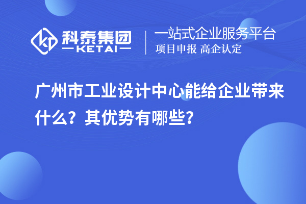 廣州市工業(yè)設(shè)計(jì)中心能給企業(yè)帶來什么？其優(yōu)勢有哪些？