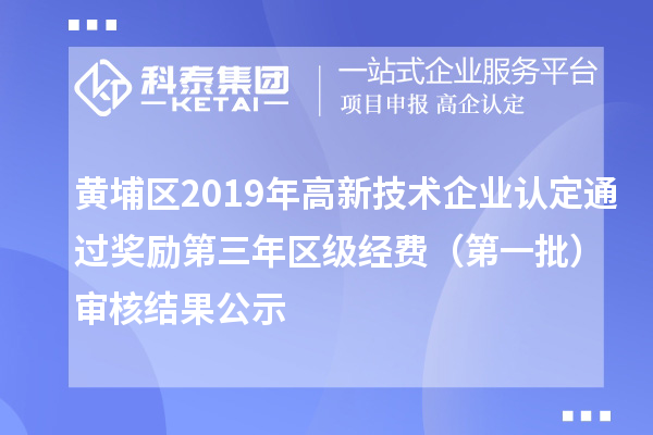 黃埔區(qū)2019年高新技術(shù)企業(yè)認(rèn)定通過獎勵第三年區(qū)級經(jīng)費(fèi)（第一批）審核結(jié)果公示