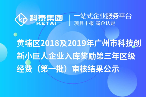 黃埔區(qū)2018及2019年廣州市科技創(chuàng)新小巨人企業(yè)入庫獎勵第三年區(qū)級經(jīng)費 （第一批）審核結(jié)果公示