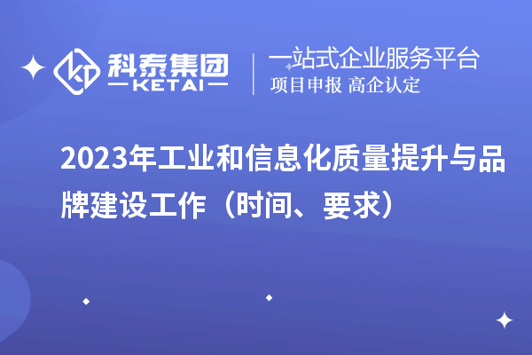 2023年工業(yè)和信息化質(zhì)量提升與品牌建設(shè)工作（時(shí)間、要求）