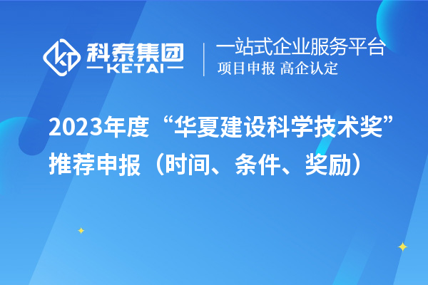 2023年度“華夏建設科學技術獎”推薦申報（時間、條件、獎勵）