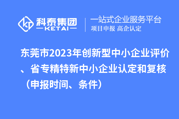 東莞市2023年創(chuàng)新型中小企業(yè)評價、省專精特新中小企業(yè)認定和復核（申報時間、條件）