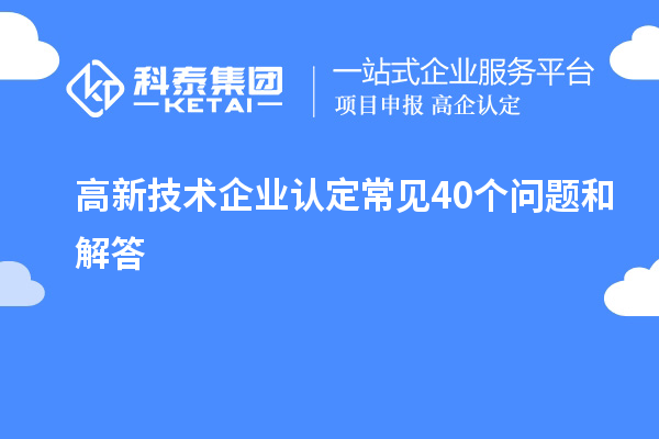 高新技術(shù)企業(yè)認定常見40個問題和解答