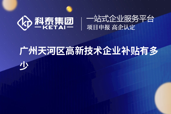 廣州天河區(qū)高新技術企業(yè)補貼有多少