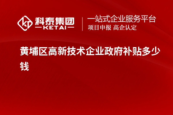 黃埔區(qū)高新技術企業(yè)政府補貼多少錢