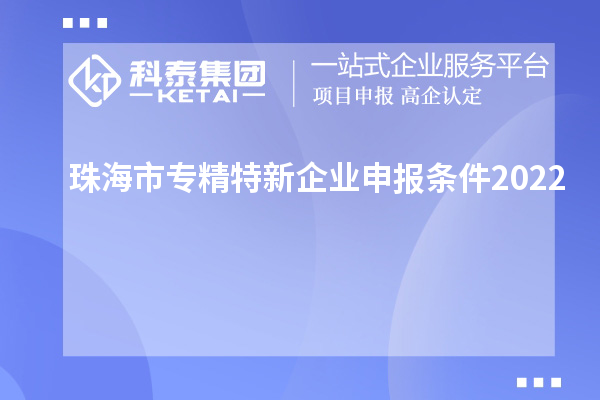 珠海市專精特新企業(yè)申報條件2022