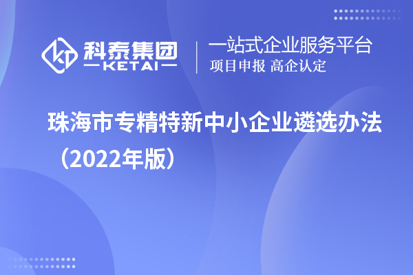 珠海市專精特新中小企業(yè)遴選辦法（2022年版）