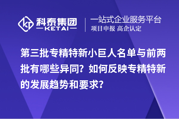 第三批專精特新小巨人名單與前兩批有哪些異同？如何反映專精特新的發(fā)展趨勢和要求？