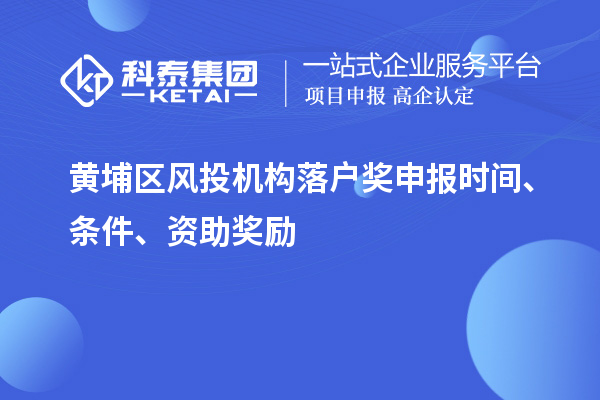 黃埔區(qū)風投機構落戶獎申報時間、條件、資助獎勵