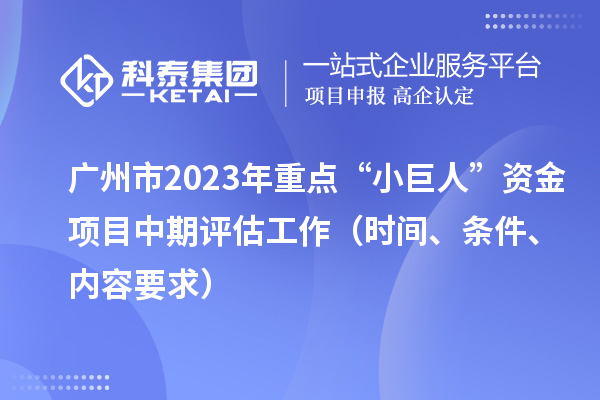 廣州市2023年重點(diǎn)“小巨人”資金項(xiàng)目中期評(píng)估工作（時(shí)間、條件、內(nèi)容要求）